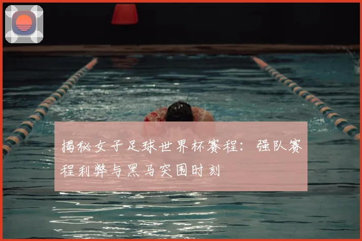 揭秘女子足球世界杯赛程:强队赛程利弊与黑马突围时刻