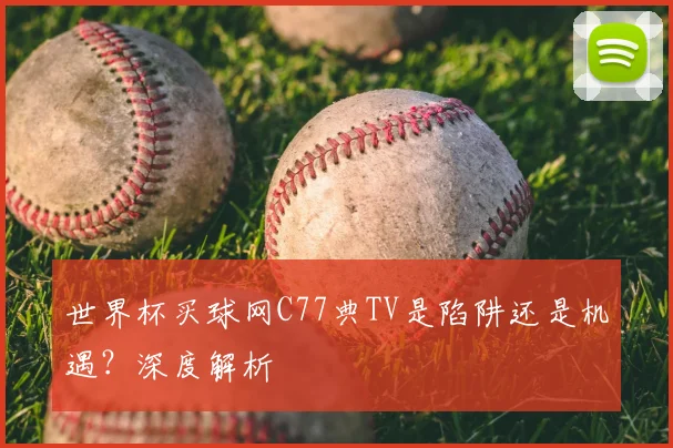 世界杯买球网C77典TV是陷阱还是机遇?深度解析