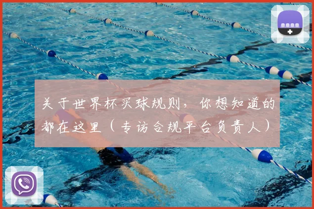 关于世界杯买球规则，你想知道的都在这里（专访合规平台负责人）