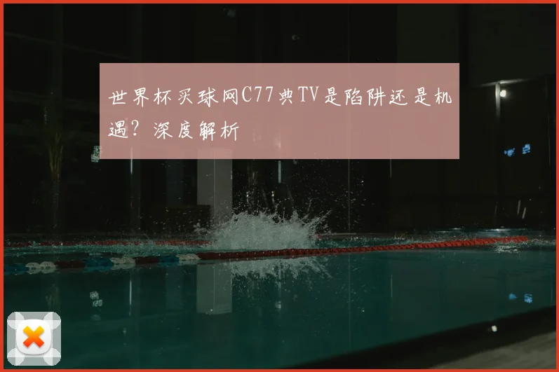 世界杯买球网C77典TV是陷阱还是机遇?深度解析