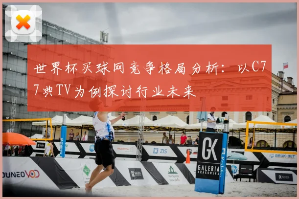 世界杯买球网竞争格局分析:以C77典TV为例探讨行业未来
