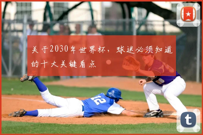 关于2030年世界杯，球迷必须知道的十大关键看点