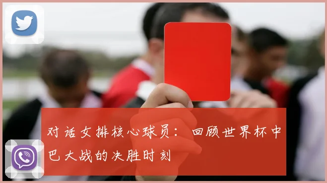 对话女排核心球员:回顾世界杯中巴大战的决胜时刻
