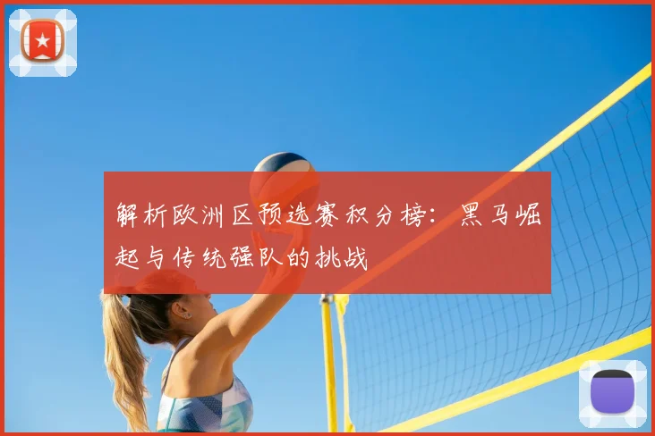 解析欧洲区预选赛积分榜：黑马崛起与传统强队的挑战