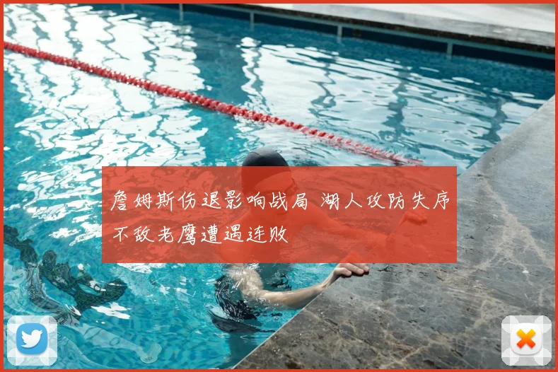 詹姆斯伤退影响战局 湖人攻防失序不敌老鹰遭遇连败