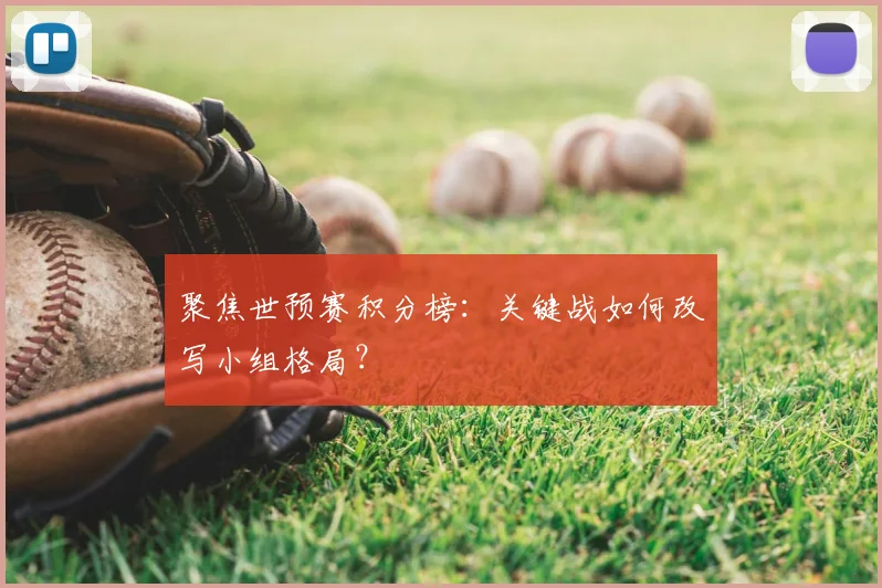 聚焦世预赛积分榜：关键战如何改写小组格局？