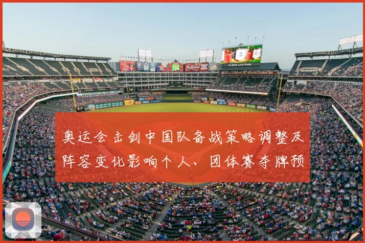 奥运会击剑中国队备战策略调整及阵容变化影响个人、团体赛夺牌预期